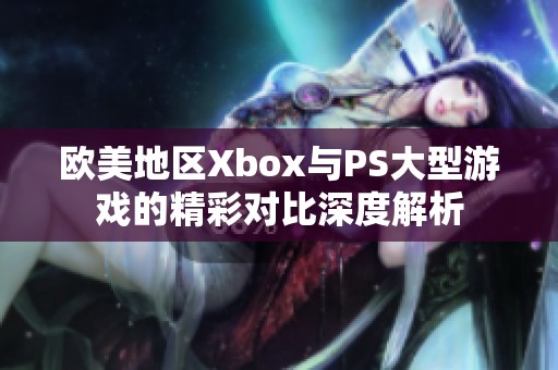 欧美地区Xbox与PS大型游戏的精彩对比深度解析