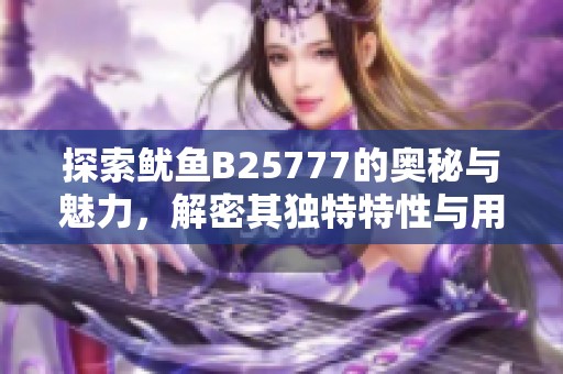 探索鱿鱼B25777的奥秘与魅力，解密其独特特性与用途