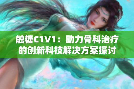 触糖C1V1：助力骨科治疗的创新科技解决方案探讨