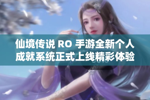 仙境传说 RO 手游全新个人成就系统正式上线精彩体验等你来探索