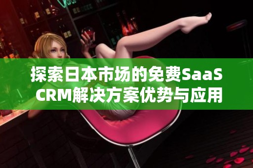 探索日本市场的免费SaaS CRM解决方案优势与应用