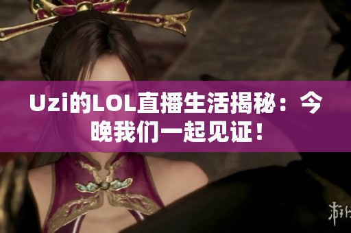 Uzi的LOL直播生活揭秘：今晚我们一起见证！