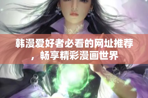 韩漫爱好者必看的网址推荐，畅享精彩漫画世界