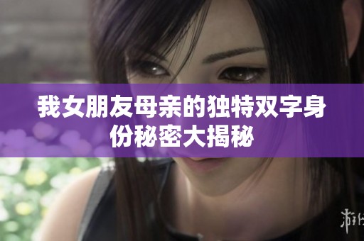 我女朋友母亲的独特双字身份秘密大揭秘