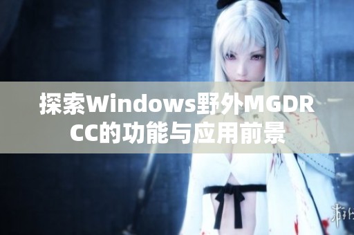 探索Windows野外MGDRCC的功能与应用前景