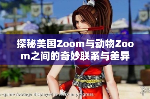 探秘美国Zoom与动物Zoom之间的奇妙联系与差异