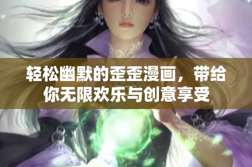 轻松幽默的歪歪漫画，带给你无限欢乐与创意享受