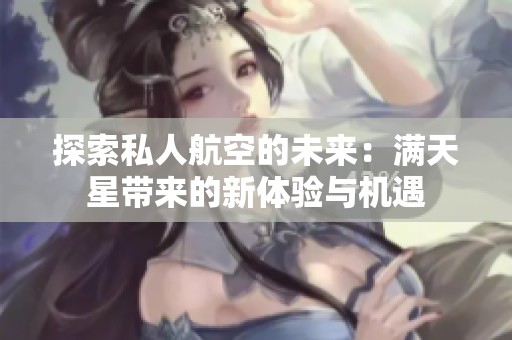 探索私人航空的未来：满天星带来的新体验与机遇