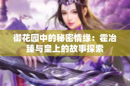 御花园中的秘密情缘：霍冶臻与皇上的故事探索