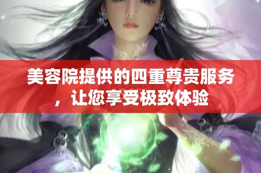 美容院提供的四重尊贵服务，让您享受极致体验