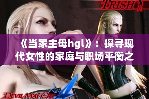 《当家主母hgl》：探寻现代女性的家庭与职场平衡之道