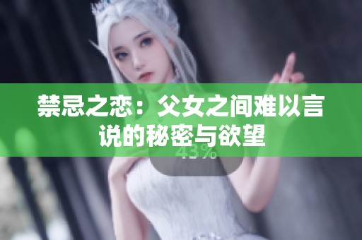 禁忌之恋：父女之间难以言说的秘密与欲望