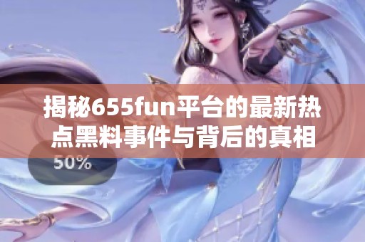 揭秘655fun平台的最新热点黑料事件与背后的真相