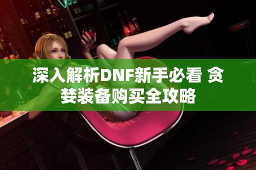 深入解析DNF新手必看 贪婪装备购买全攻略