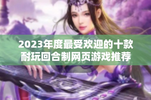 2023年度最受欢迎的十款耐玩回合制网页游戏推荐