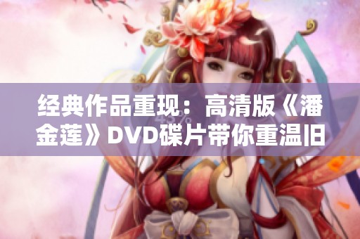 经典作品重现：高清版《潘金莲》DVD碟片带你重温旧时光