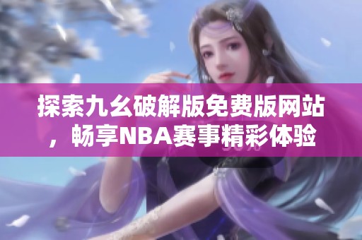 探索九幺破解版免费版网站，畅享NBA赛事精彩体验