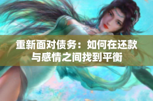 重新面对债务：如何在还款与感情之间找到平衡