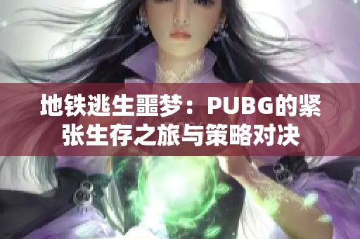 地铁逃生噩梦：PUBG的紧张生存之旅与策略对决