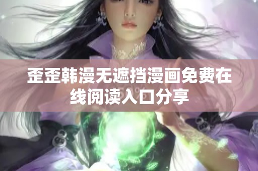 歪歪韩漫无遮挡漫画免费在线阅读入口分享