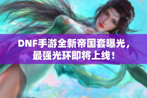 DNF手游全新帝国套曝光，最强光环即将上线！