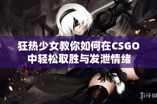 狂热少女教你如何在CSGO中轻松取胜与发泄情绪