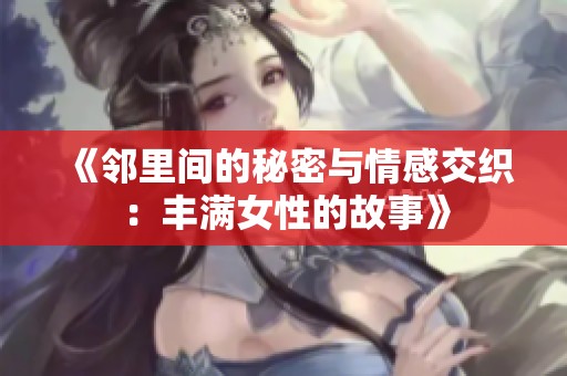 《邻里间的秘密与情感交织：丰满女性的故事》