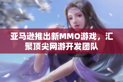 亚马逊推出新MMO游戏，汇聚顶尖网游开发团队