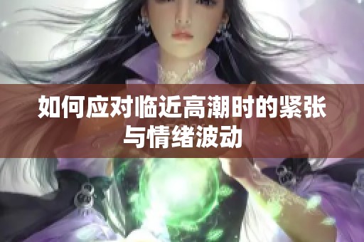 如何应对临近高潮时的紧张与情绪波动