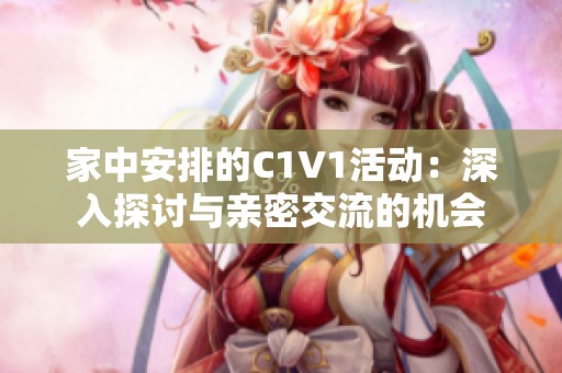 家中安排的C1V1活动：深入探讨与亲密交流的机会