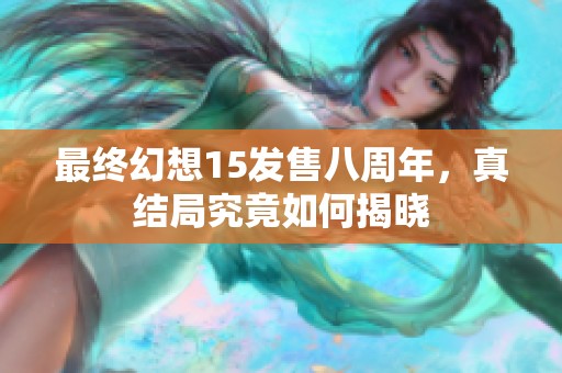 最终幻想15发售八周年，真结局究竟如何揭晓