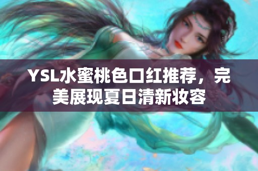 YSL水蜜桃色口红推荐，完美展现夏日清新妆容