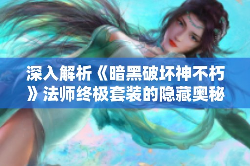 深入解析《暗黑破坏神不朽》法师终极套装的隐藏奥秘与玩法策略