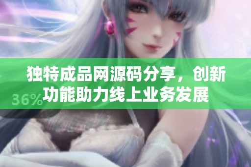 独特成品网源码分享，创新功能助力线上业务发展