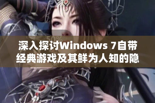 深入探讨Windows 7自带经典游戏及其鲜为人知的隐藏功能