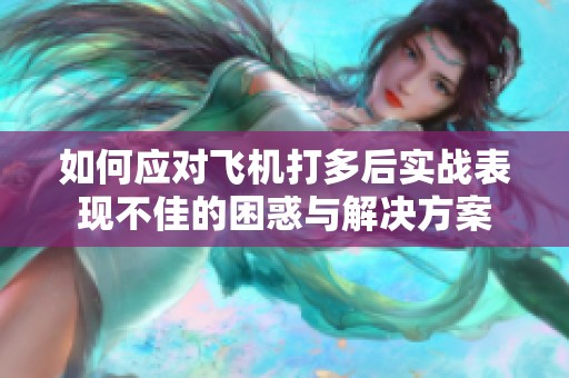 如何应对飞机打多后实战表现不佳的困惑与解决方案