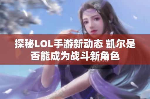 探秘LOL手游新动态 凯尔是否能成为战斗新角色