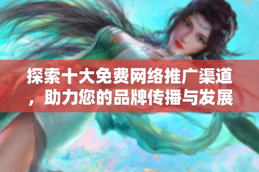 探索十大免费网络推广渠道，助力您的品牌传播与发展