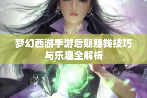 梦幻西游手游后期赚钱技巧与乐趣全解析