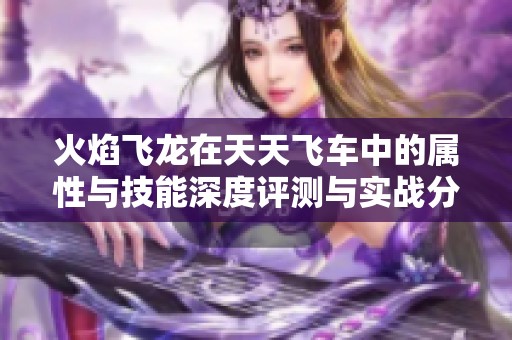 火焰飞龙在天天飞车中的属性与技能深度评测与实战分析