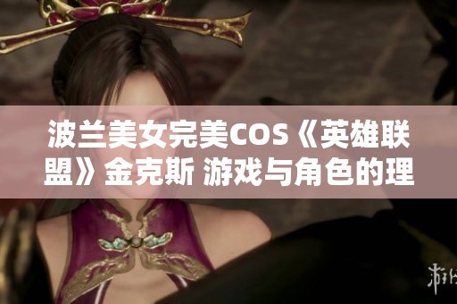 波兰美女完美COS《英雄联盟》金克斯 游戏与角色的理想融合