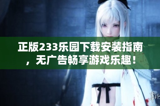 正版233乐园下载安装指南，无广告畅享游戏乐趣！