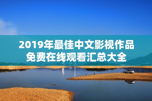 2019年最佳中文影视作品免费在线观看汇总大全