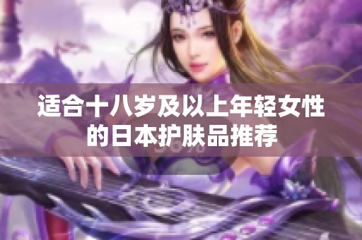 适合十八岁及以上年轻女性的日本护肤品推荐