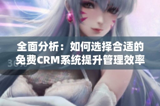 全面分析：如何选择合适的免费CRM系统提升管理效率