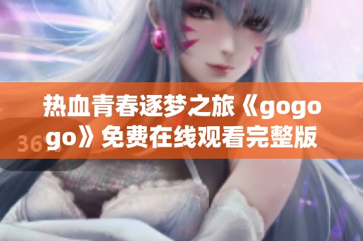 热血青春逐梦之旅《gogogo》免费在线观看完整版解析