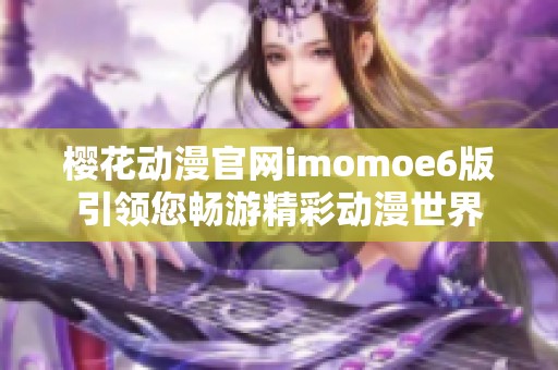 樱花动漫官网imomoe6版引领您畅游精彩动漫世界