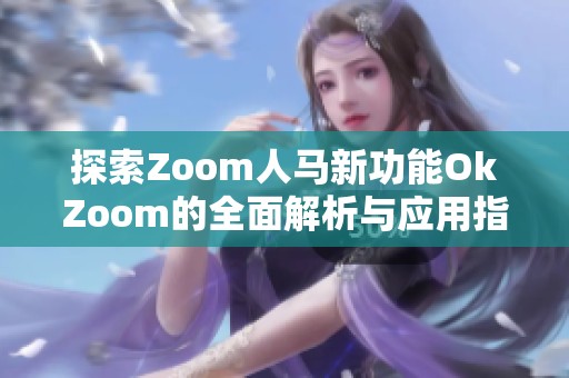 探索Zoom人马新功能OkZoom的全面解析与应用指南