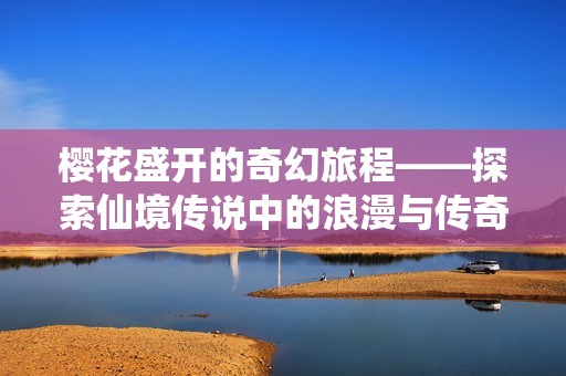 樱花盛开的奇幻旅程——探索仙境传说中的浪漫与传奇