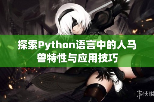 探索Python语言中的人马兽特性与应用技巧